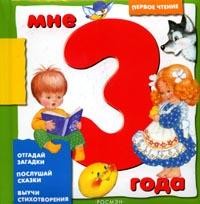 Мне 3 года: Отгадай загадки; Послушай сказки; Выучи стихотворения | Первое чтение
