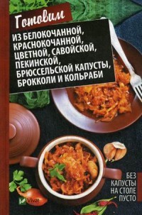Без капусты на столе пусто. Готовим из белокочанной, краснокочанной, цветной, савойской, пекинской, брюссельской капусты, брокколи и кольраби