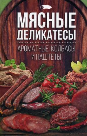 Мясные деликатесы. Ароматные колбасы и паштеты