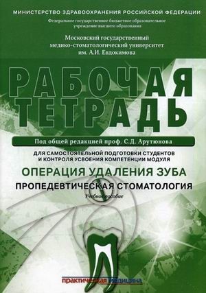 Рабочая тетрадь для самостоятельной подготовки студентов и контроля усвоения компетенции модуля «Операция удаления зуба. Пропедевтическая стоматология». Учебное пособие. Гриф Министерства Здравоохранения