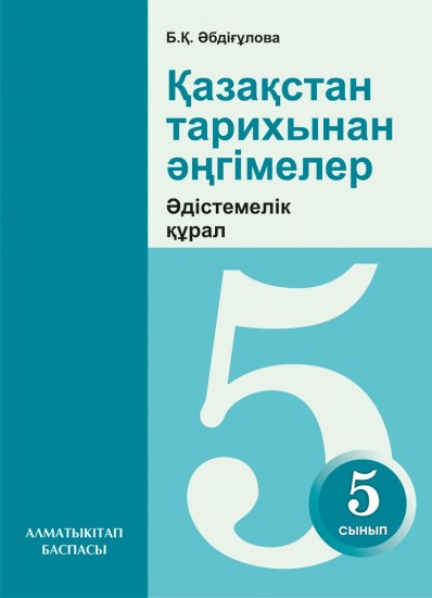 5-сынып. Қазақстан тарихынан әнгімелер. Әдістемелік құрал