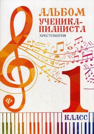 Альбом ученика-пианиста. Хрестоматия. 1 класс. Учебно-методическое пособие. Гриф Министерства Культуры