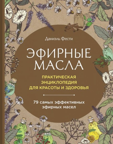 Эфирные масла. Практическая энциклопедия для красоты и здоровья