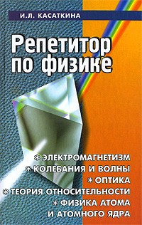 Репетитор по физике. Электромагнетизм. Колебания и волны. Оптика. Элементы теория относительности. Физика атома и атомного ядра