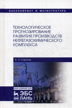 Технологическое прогнозирование развития производств нефтегазохимического комплекса. Учебник. Карпов К.А., под ред. Садчикова И.А.