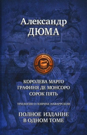 Трилогия о Генрихе Наваррском: Королева Марго. Графиня де Монсор. Сорок пять