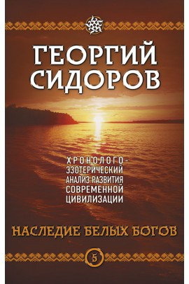 Хронолого-эзотерический анализ развития современной цивилизации. Наследие белых богов. Книга 5