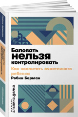 Баловать нельзя контролировать: Как воспитать счастливого ребенка - Фото 1