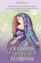 Сказания Ценной Женщины. Метафорические сказки и послания об истинной природе Женщины и её пути к себе настоящей - Фото 1