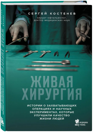 Живая хирургия. Истории о захватывающих операциях и научных экспериментах, которые улучшили качество жизни людей