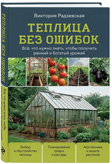 Теплица без ошибок. Все, что нужно знать, чтобы получить ранний и богатый урожай
