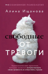 Свободные от тревоги. Терапевтические практики, которые помогут почувствовать свою ценность и отпустить страхи - Фото 1