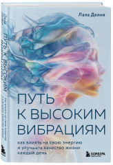 Путь к высоким вибрациям. Как влиять на свою энергию и улучшать качество жизни каждый день - Фото 3