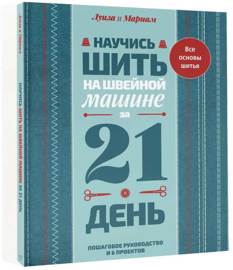 Научись шить на швейной машине за 21 день. Пошаговое руководство и 6 проектов