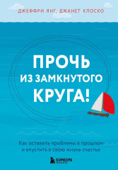 Прочь из замкнутого круга! Как оставить проблемы в прошлом и впустить в свою жизнь счастье - Фото 1