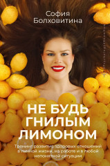 Не будь гнилым лимоном. Тренинг развития здоровых отношений в личной жизни, на работе и в любой непонятной ситуации - Фото 1