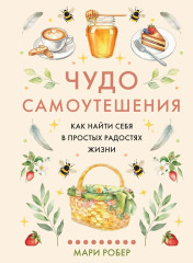 Чудо самоутешения. Как найти себя в простых радостях жизни - Фото 2