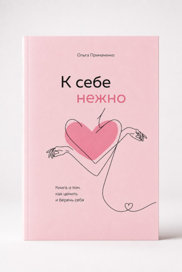 К себе нежно. Книга о том, как ценить и беречь себя