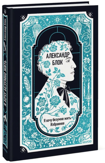 Александр Блок: Я хочу безумно жить. Избранное