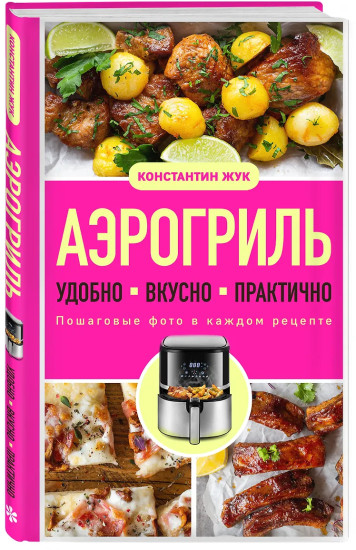 Аэрогриль. Удобно. Вкусно. Практично. Пошаговые фото в каждом рецепте