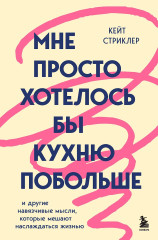 Мне просто хотелось бы кухню побольше. И другие навязчивые мысли, которые мешают наслаждаться жизнью - Фото 1