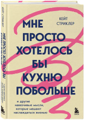 Мне просто хотелось бы кухню побольше. И другие навязчивые мысли, которые мешают наслаждаться жизнью - Фото 4