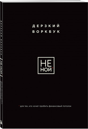 НЕ НОЙ. Дерзкий воркбук для тех, кто хочет пробить финансовый потолок
