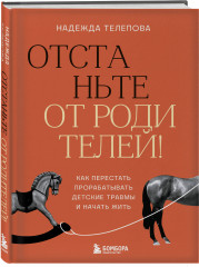 Отстаньте от родителей! Как перестать прорабатывать детские травмы и начать жить - Фото 1