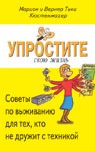 Упростите свою жизнь. Советы по выживанию для тех, кто не дружит с техникой