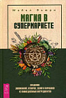 Магия в супермаркете. Создание заклинаний, отваров, зелий и порошков из повседневных ингредиентов