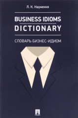 Business Idioms Dictionary. Словарь бизнес-идиом