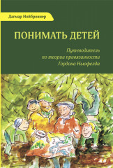 Понимать детей. Путеводитель по теории привязанности Гордона Ньюфелда