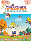 Маленьким детям о большом мире в стихах и картинках. Тетрадь для занятий с детьми 3-4 лет
