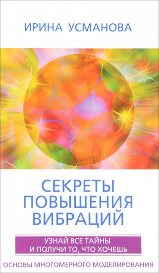 Секреты повышения вибраций. Основы многомерного моделирования. Узнай все тайны