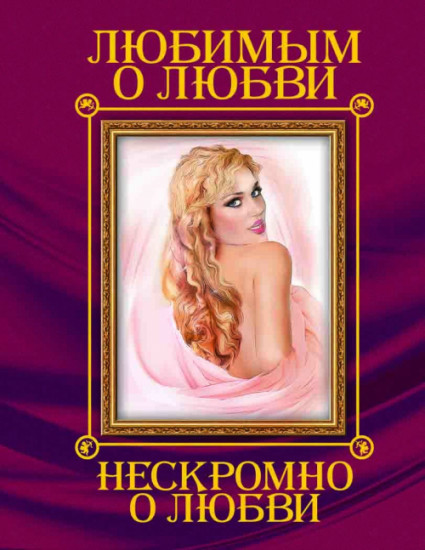 Любимым о любви. Нескромно о любви