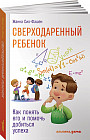 Сверходаренный ребенок. Как понять его и помочь добиться успеха
