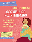 Осознанное родительство. Как стать опорой своему ребенку и открыть ему дорогу в большой мир