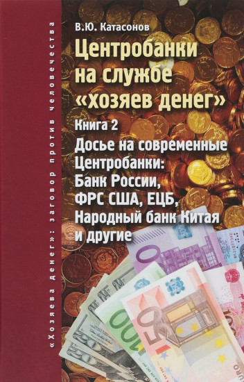 Центробанки на службе «хозяев денег». Книга 2. Досье на современные Центробанки: Банк России, ФРС США, ЕЦБ, Народный банк Китая и другие