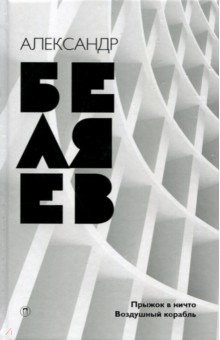 Александр Беляев. Собрание сочинений. В 8 томах. Том 5. Прыжок в ничто. Воздушный корабль