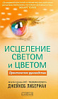 Исцеление светом и цветом. Практическое руководство