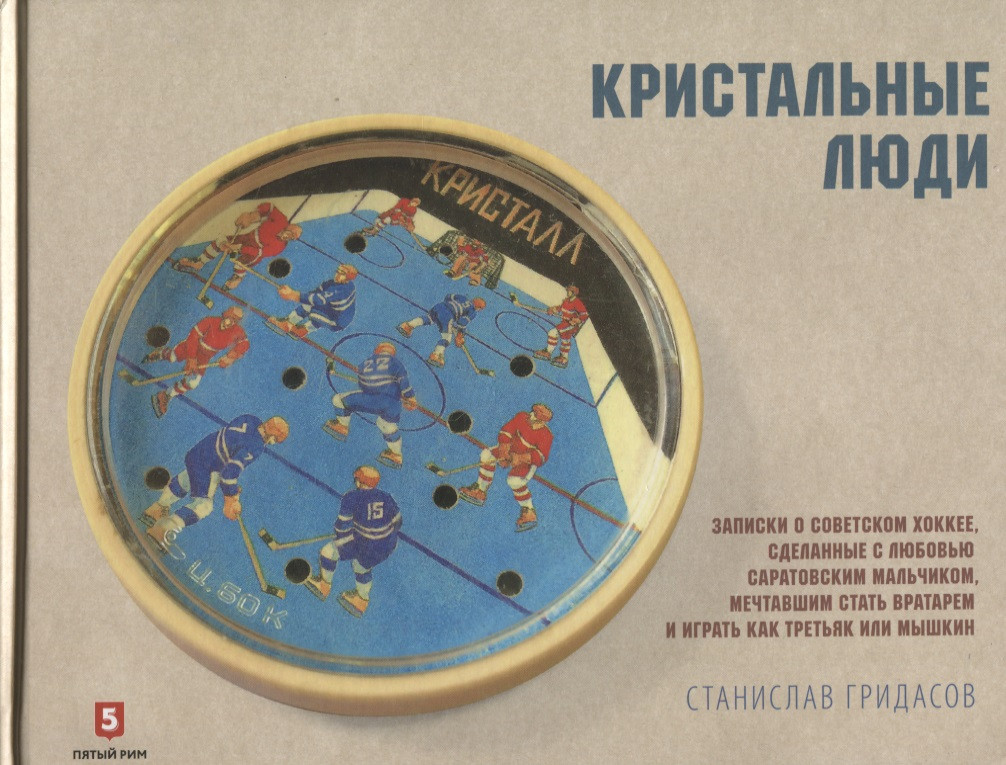 Кристальные люди. Записки о советском хоккее, сделанные с любовью саратовским мальчиком. 1947-2017 | ООО «Бестселлер»