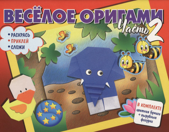 Весёлое оригами. Раскрась, приклей, сложи! Часть 2