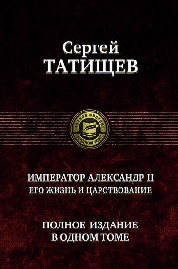 Император Александр II. Его жизнь и царствование. Полное издание в одном томе