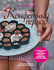 Конфетный период. Очаровательные рецепты домашних конфет, трюфелей и мармелада