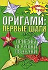 Оригами. Первые шаги. Приемы, игрушки, поделки