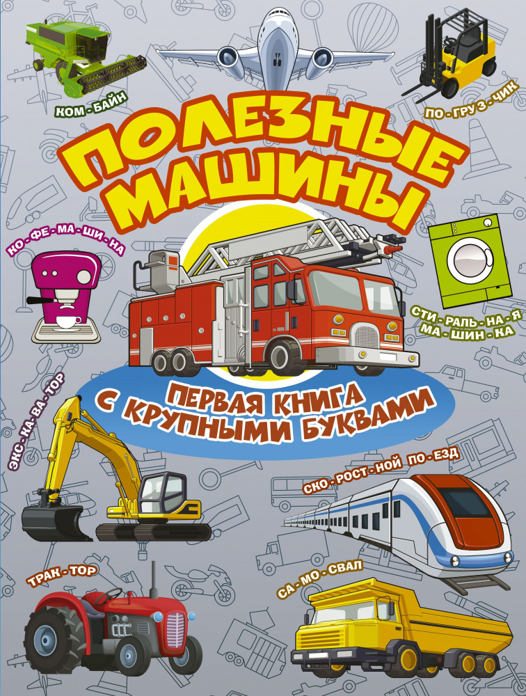 Полезные машины. Первая книга с крупными буквами | Первая книга с крупными буквами