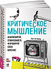 Критическое мышление. Анализируй, сомневайся, формируй свое мнение