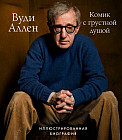 Вуди Аллен. Комик с грустной душой. Иллюстрированная биография