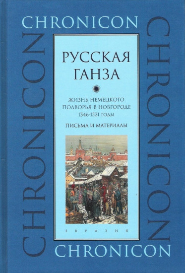 «Русская Ганза». Жизнь Немецкого подворья в Новгороде, 1346-1521 годы. Письма и материалы