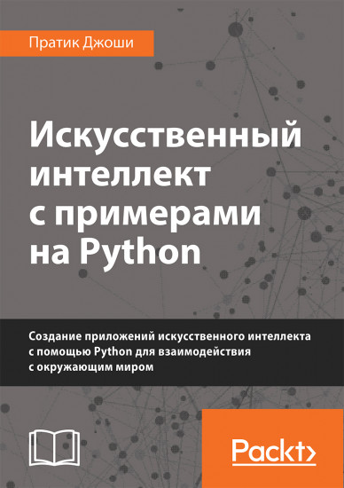 Искусственный интеллект с примерами на Python. Создание приложений искусственного интеллекта с помощью Python для взаимодействия с окружающим миром